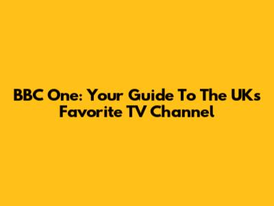 BBC One: Your Guide To The UK's Favorite TV Channel