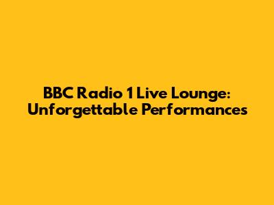 BBC Radio 1 Live Lounge: Unforgettable Performances
