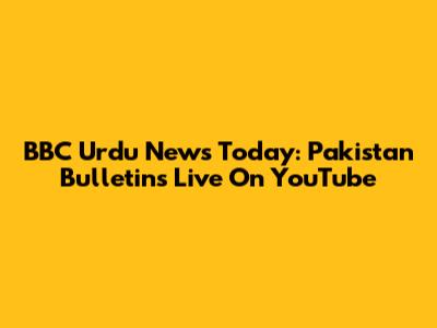 BBC Urdu News Today: Pakistan Bulletins Live On YouTube