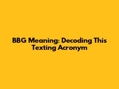 BBG Meaning: Decoding This Texting Acronym