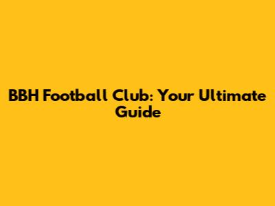 BBH Football Club: Your Ultimate Guide