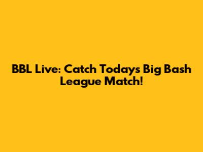 BBL Live: Catch Today's Big Bash League Match!