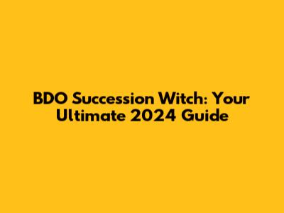 BDO Succession Witch: Your Ultimate 2024 Guide