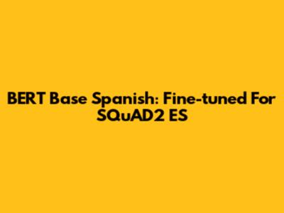 BERT Base Spanish: Fine-tuned For SQuAD2 ES