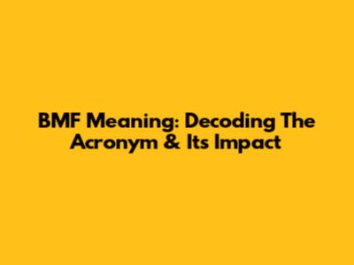 BMF Meaning: Decoding The Acronym & Its Impact