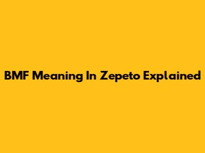 BMF Meaning In Zepeto Explained