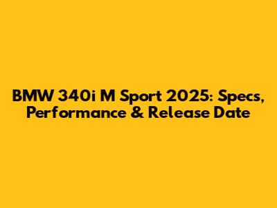 BMW 340i M Sport 2025: Specs, Performance & Release Date