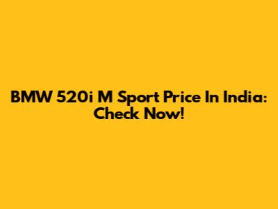 BMW 520i M Sport Price In India: Check Now!