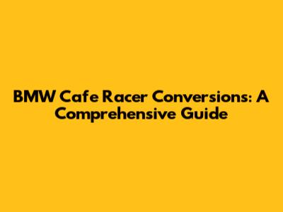 BMW Cafe Racer Conversions: A Comprehensive Guide