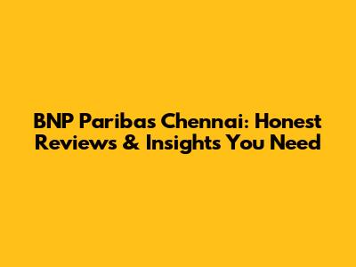 BNP Paribas Chennai: Honest Reviews & Insights You Need
