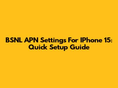 BSNL APN Settings For IPhone 15: Quick Setup Guide