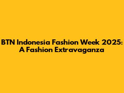 BTN Indonesia Fashion Week 2025: A Fashion Extravaganza