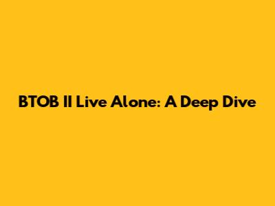 BTOB II Live Alone: A Deep Dive