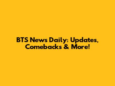 BTS News Daily: Updates, Comebacks & More!