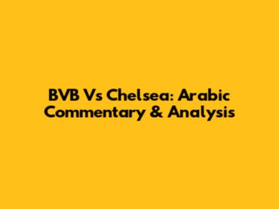 BVB Vs Chelsea: Arabic Commentary & Analysis