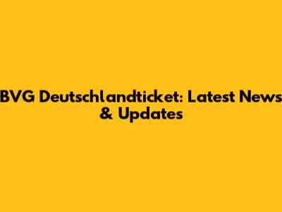 BVG Deutschlandticket: Latest News & Updates