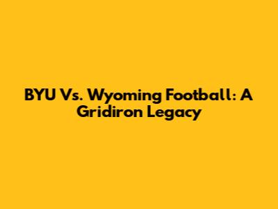BYU Vs. Wyoming Football: A Gridiron Legacy