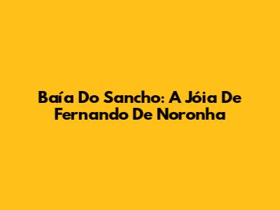 Baía Do Sancho: A Jóia De Fernando De Noronha