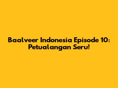 Baalveer Indonesia Episode 10: Petualangan Seru!