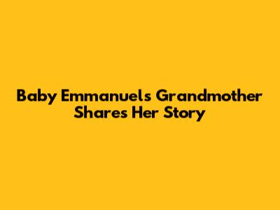 Baby Emmanuel's Grandmother Shares Her Story