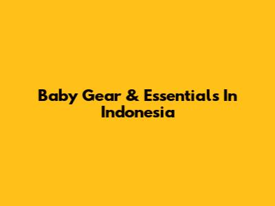 Baby Gear & Essentials In Indonesia