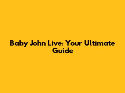 Baby John Live: Your Ultimate Guide