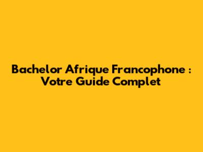 Bachelor Afrique Francophone : Votre Guide Complet