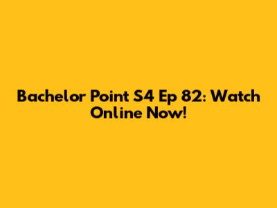 Bachelor Point S4 Ep 82: Watch Online Now!
