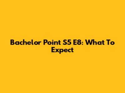 Bachelor Point S5 E8: What To Expect