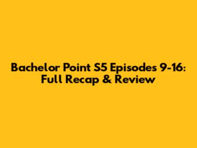 Bachelor Point S5 Episodes 9-16: Full Recap & Review