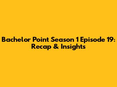 Bachelor Point Season 1 Episode 19: Recap & Insights
