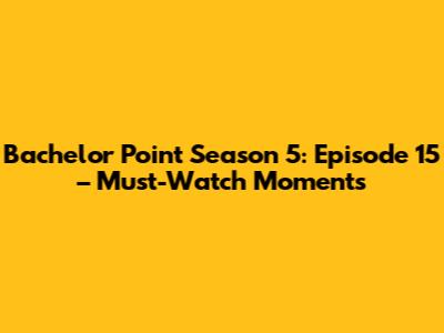 Bachelor Point Season 5: Episode 15 – Must-Watch Moments