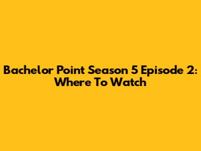 Bachelor Point Season 5 Episode 2: Where To Watch