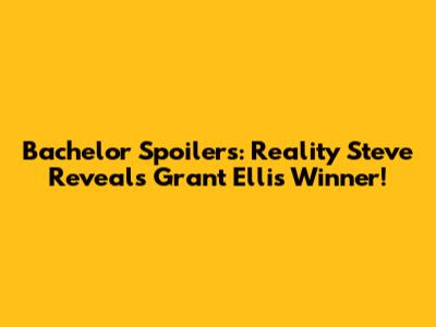 Bachelor Spoilers: Reality Steve Reveals Grant Ellis' Winner!