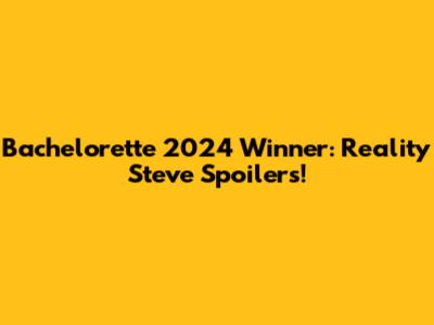 Bachelorette 2024 Winner: Reality Steve Spoilers!