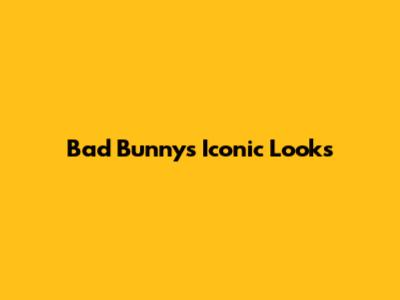 Bad Bunny's Iconic Looks