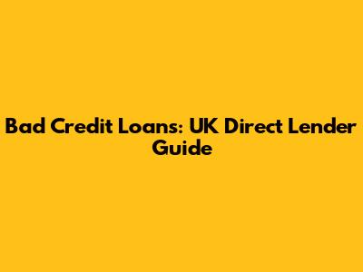 Bad Credit Loans: UK Direct Lender Guide