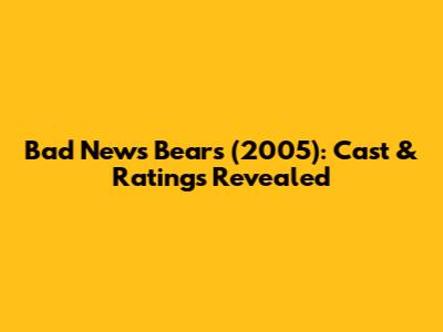 Bad News Bears (2005): Cast & Ratings Revealed