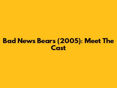 Bad News Bears (2005): Meet The Cast