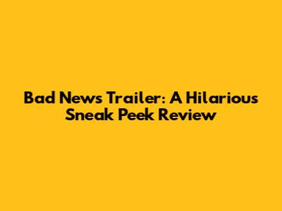 Bad News Trailer: A Hilarious Sneak Peek Review