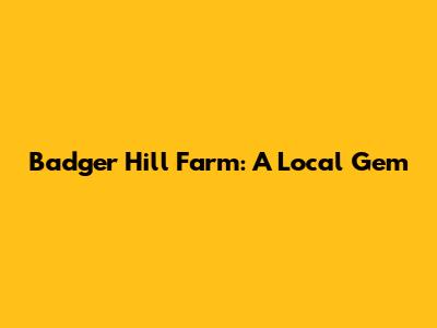 Badger Hill Farm: A Local Gem