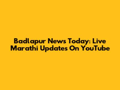 Badlapur News Today: Live Marathi Updates On YouTube