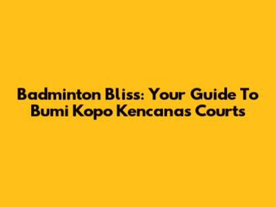 Badminton Bliss: Your Guide To Bumi Kopo Kencana's Courts