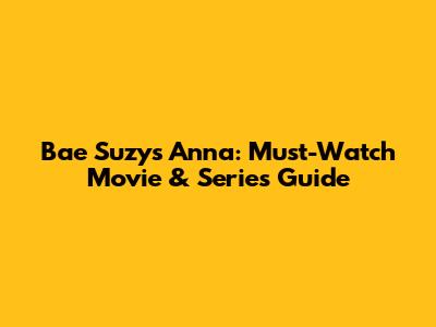 Bae Suzy's Anna: Must-Watch Movie & Series Guide