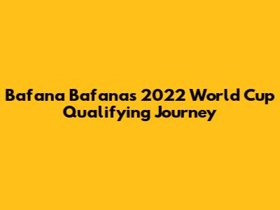 Bafana Bafana's 2022 World Cup Qualifying Journey