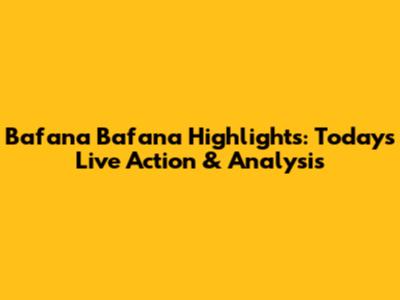 Bafana Bafana Highlights: Today's Live Action & Analysis