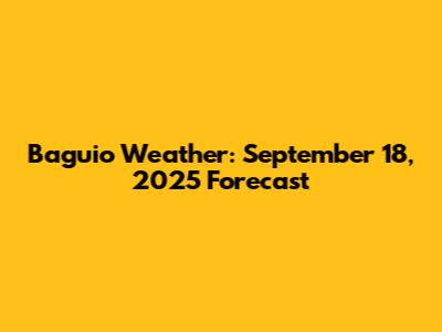 Baguio Weather: September 18, 2025 Forecast