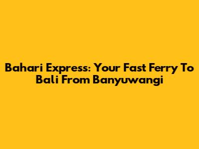 Bahari Express: Your Fast Ferry To Bali From Banyuwangi