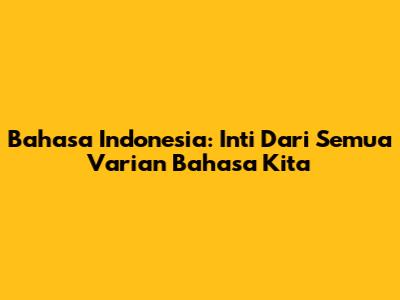 Bahasa Indonesia: Inti Dari Semua Varian Bahasa Kita
