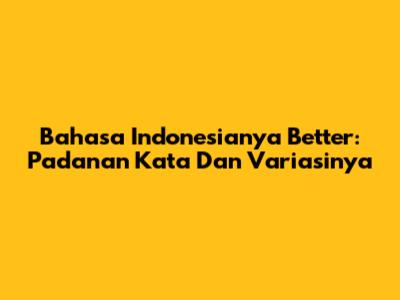 Bahasa Indonesianya Better: Padanan Kata Dan Variasinya